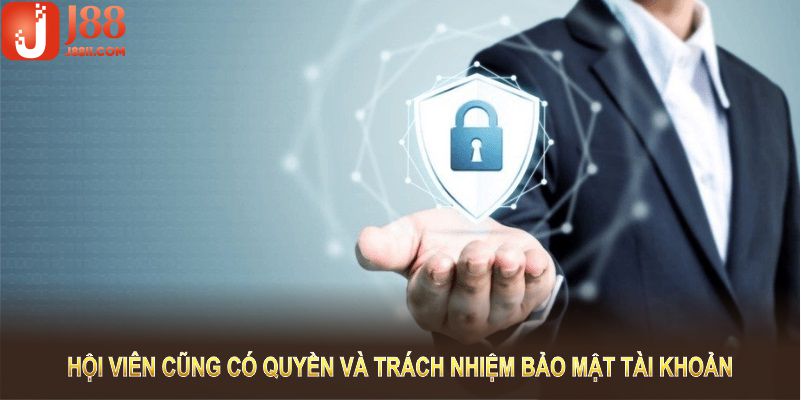 Hội viên cũng có quyền và trách nhiệm bảo mật tài khoản của mình 