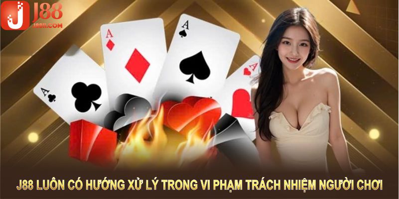 Nhà cái luôn có hướng xử lý trong vi phạm trách nhiệm người chơi J88